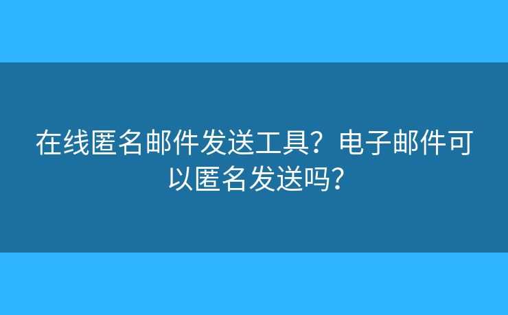 在線匿名郵件發(fā)送工具？電子郵件可以匿名發(fā)送嗎？