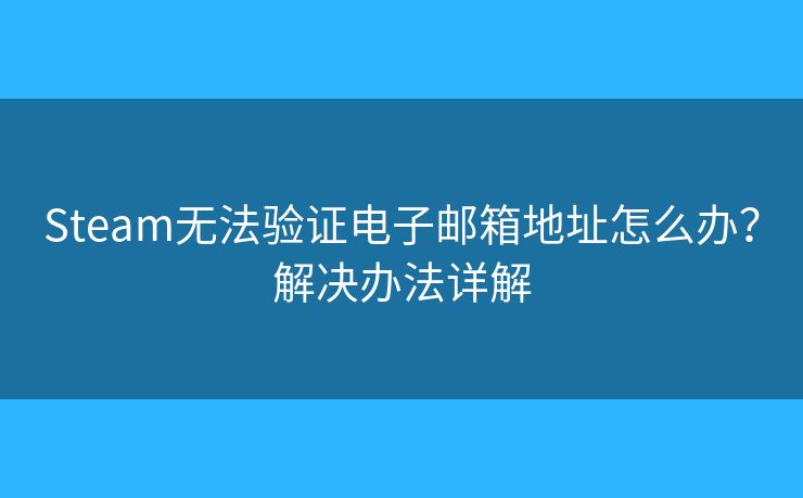 Steam無法驗(yàn)證電子郵箱地址怎么辦？解決辦法詳解