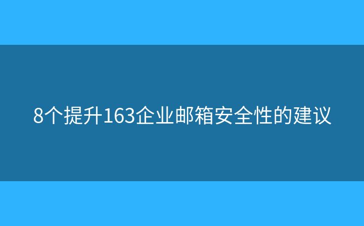 8個(gè)提升163企業(yè)郵箱安全性的建議