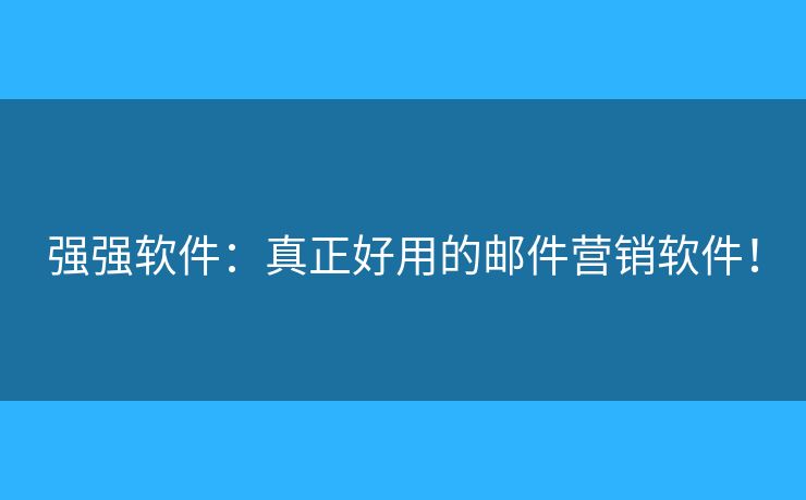 強強軟件：真正好用的郵件營銷軟件！