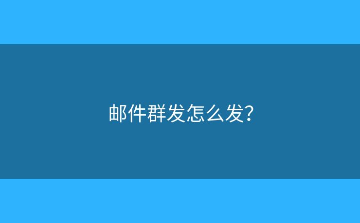 郵件群發(fā)怎么發(fā)？