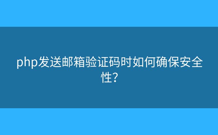 php發(fā)送郵箱驗(yàn)證碼時(shí)如何確保安全性？