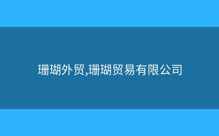 珊瑚外貿(mào),珊瑚貿(mào)易有限公司