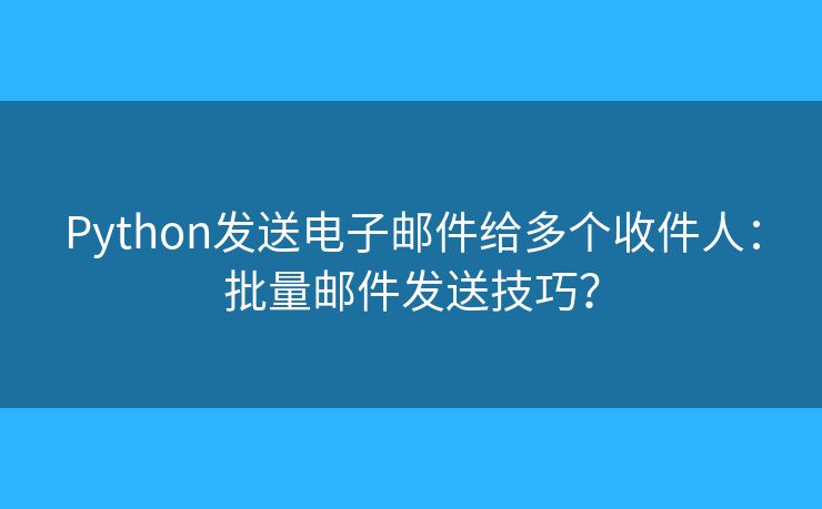Python發(fā)送電子郵件給多個收件人：批量郵件發(fā)送技巧？