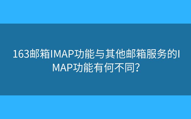 163郵箱IMAP功能與其他郵箱服務(wù)的IMAP功能有何不同？