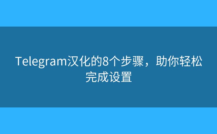 Telegram漢化的8個步驟，助你輕松完成設(shè)置