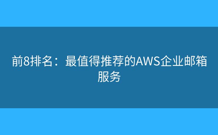前8排名：最值得推薦的AWS企業(yè)郵箱服務(wù)