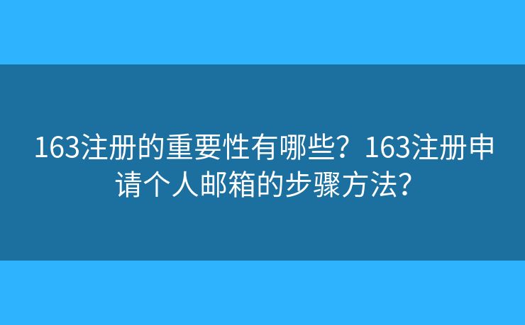 163注冊的重要性有哪些？163注冊申請個人郵箱的步驟方法？