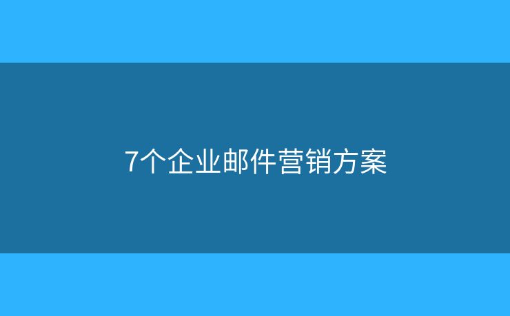 7個企業(yè)郵件營銷方案