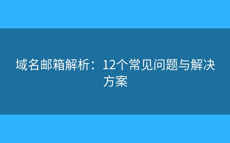 域名郵箱解析：12個(gè)常見問題與解決方案