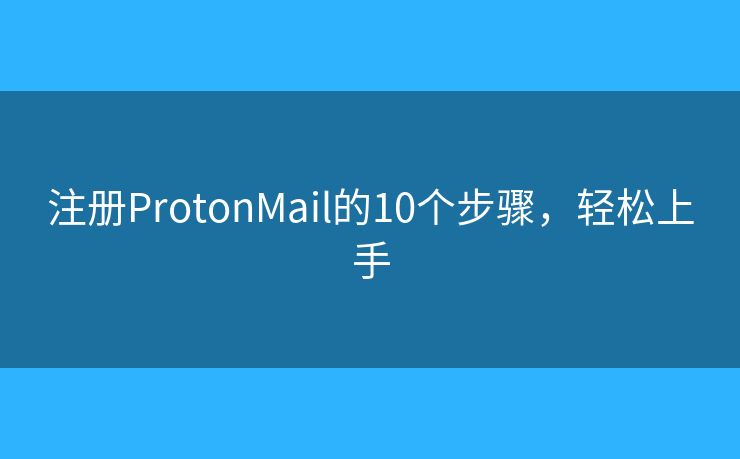 注冊ProtonMail的10個步驟，輕松上手