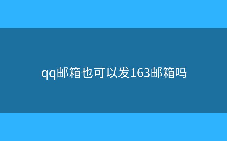 qq郵箱也可以發(fā)163郵箱嗎
