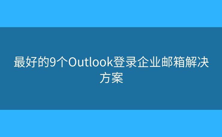最好的9個(gè)Outlook登錄企業(yè)郵箱解決方案