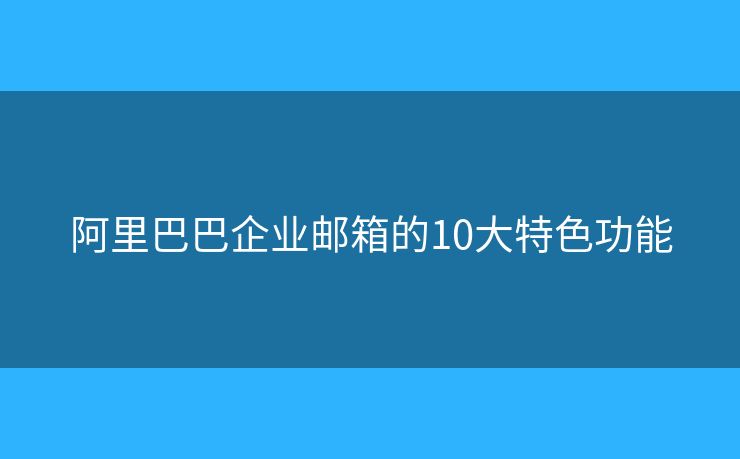 阿里巴巴企業(yè)郵箱的10大特色功能
