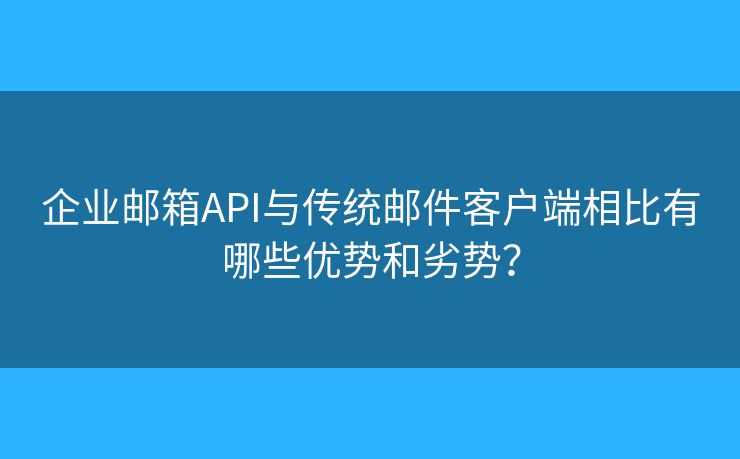 企業(yè)郵箱API與傳統(tǒng)郵件客戶端相比有哪些優(yōu)勢(shì)和劣勢(shì)？