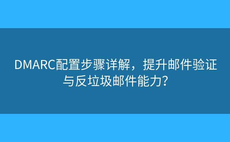 DMARC配置步驟詳解，提升郵件驗(yàn)證與反垃圾郵件能力？