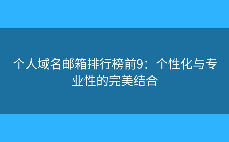個(gè)人域名郵箱排行榜前9：個(gè)性化與專(zhuān)業(yè)性的完美結(jié)合