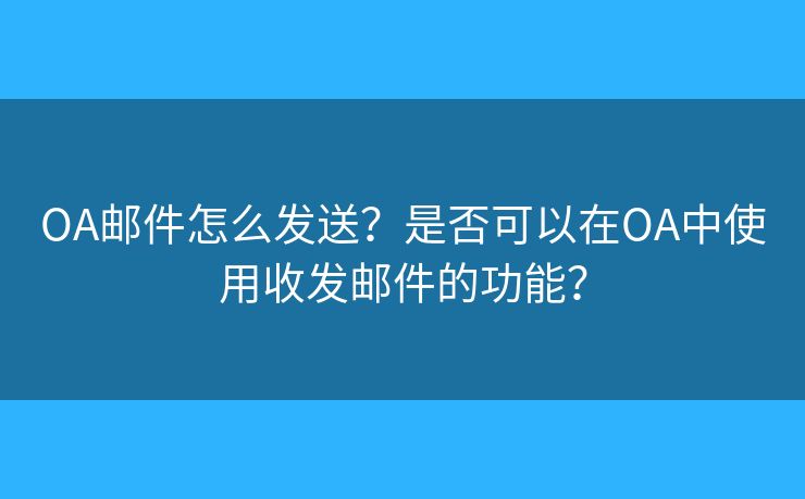 OA郵件怎么發(fā)送？是否可以在OA中使用收發(fā)郵件的功能？