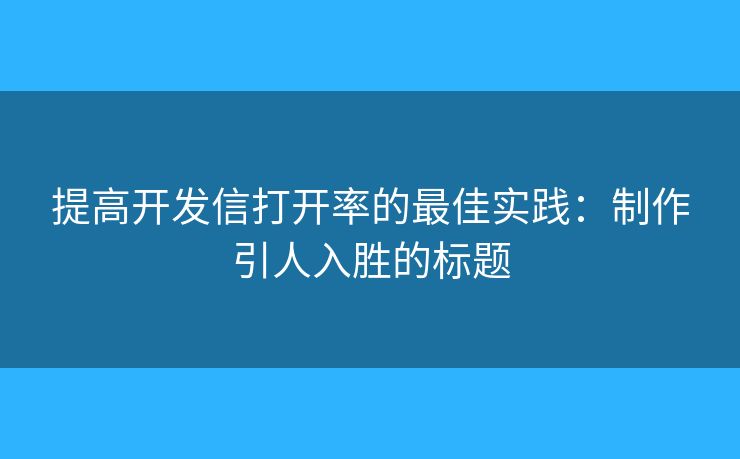 提高開發(fā)信打開率的最佳實踐：制作引人入勝的標(biāo)題