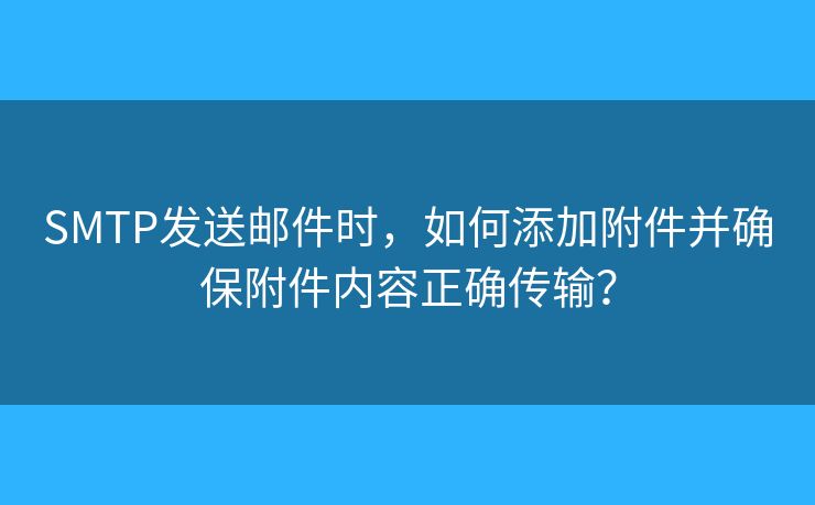 SMTP發(fā)送郵件時(shí)，如何添加附件并確保附件內(nèi)容正確傳輸？