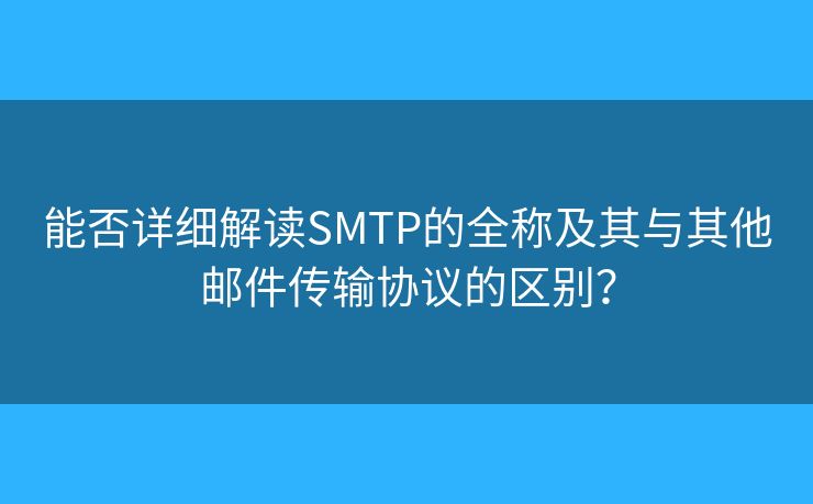 能否詳細(xì)解讀SMTP的全稱及其與其他郵件傳輸協(xié)議的區(qū)別？