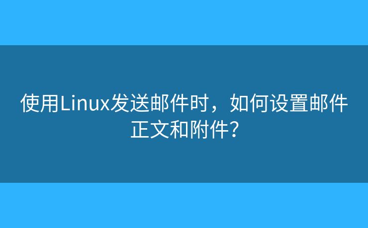 使用Linux發(fā)送郵件時，如何設(shè)置郵件正文和附件？