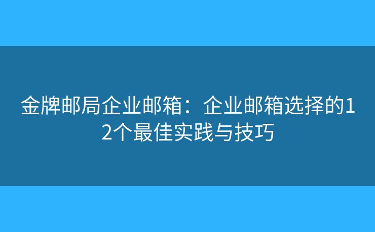 金牌郵局企業(yè)郵箱：企業(yè)郵箱選擇的12個(gè)最佳實(shí)踐與技巧
