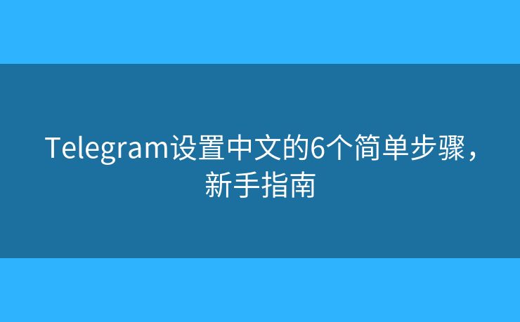 Telegram設(shè)置中文的6個(gè)簡單步驟，新手指南