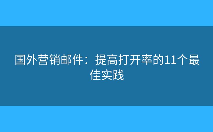 國(guó)外營(yíng)銷(xiāo)郵件：提高打開(kāi)率的11個(gè)最佳實(shí)踐