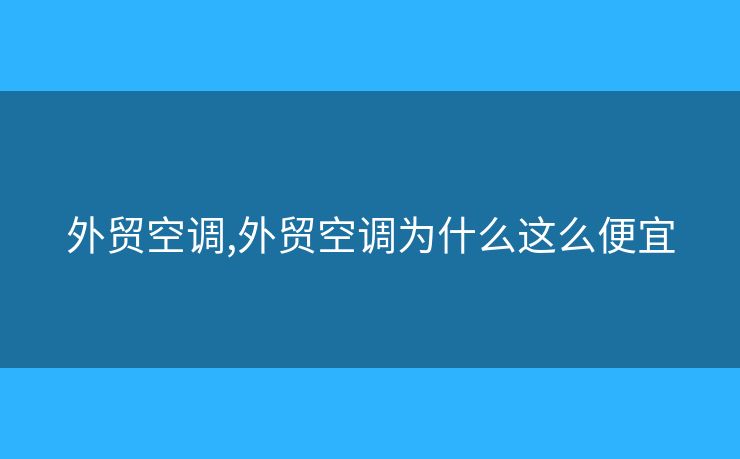 外貿(mào)空調(diào),外貿(mào)空調(diào)為什么這么便宜