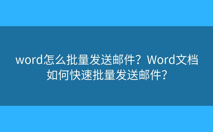 word怎么批量發(fā)送郵件？Word文檔如何快速批量發(fā)送郵件？