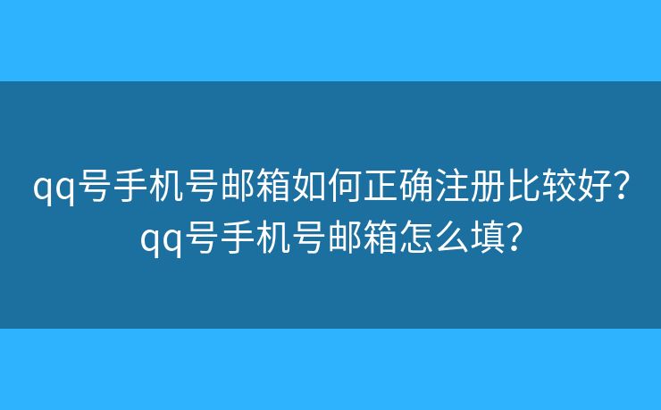 qq號手機號郵箱如何正確注冊比較好？qq號手機號郵箱怎么填？