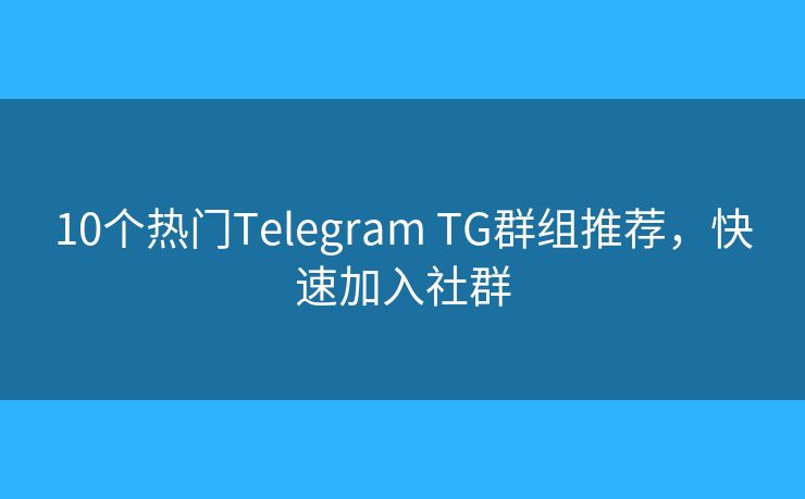 10個(gè)熱門(mén)Telegram TG群組推薦，快速加入社群