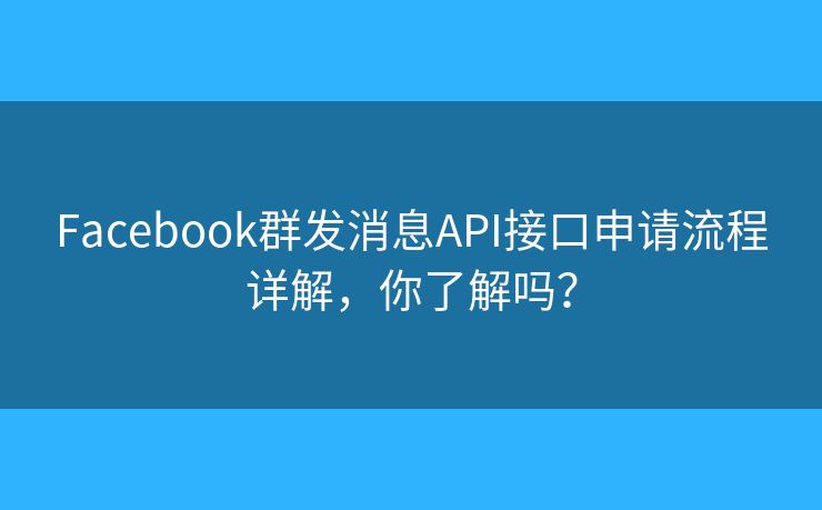 Facebook群發(fā)消息API接口申請流程詳解，你了解嗎？