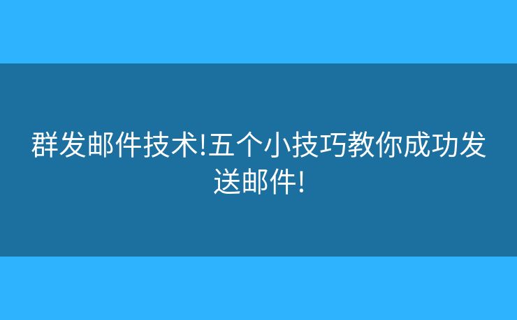 群發(fā)郵件技術(shù)!五個小技巧教你成功發(fā)送郵件!