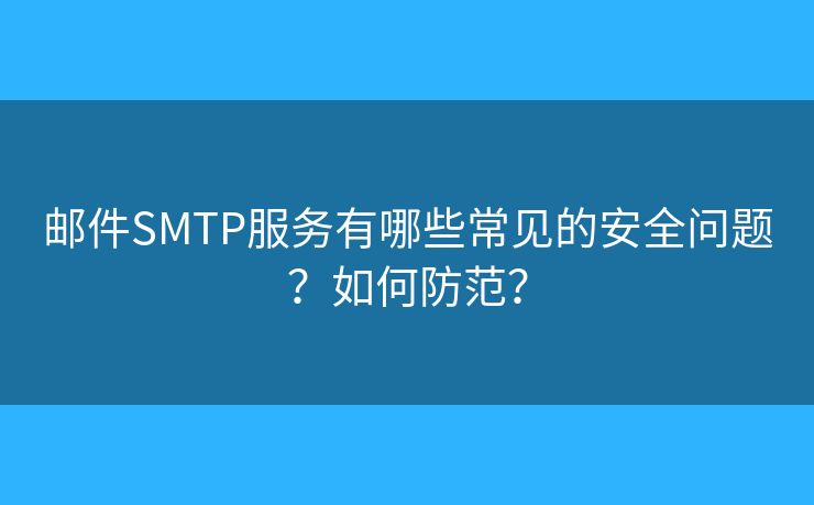 郵件SMTP服務(wù)有哪些常見的安全問題？如何防范？