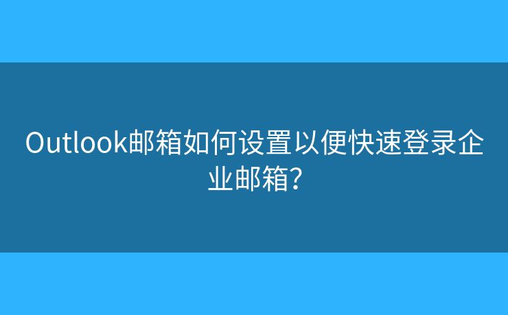 Outlook郵箱如何設(shè)置以便快速登錄企業(yè)郵箱？