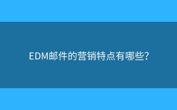 EDM郵件的營銷特點(diǎn)有哪些？