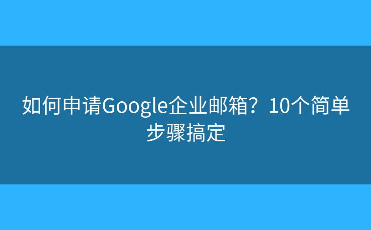 如何申請Google企業(yè)郵箱？10個簡單步驟搞定