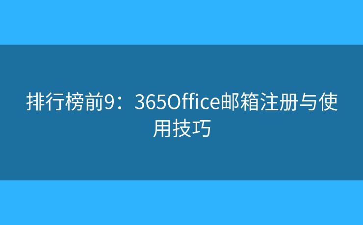 排行榜前9：365Office郵箱注冊與使用技巧