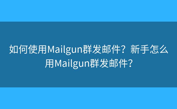 如何使用Mailgun群發(fā)郵件？新手怎么用Mailgun群發(fā)郵件？