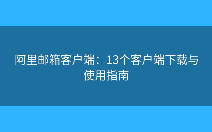 阿里郵箱客戶端：13個客戶端下載與使用指南