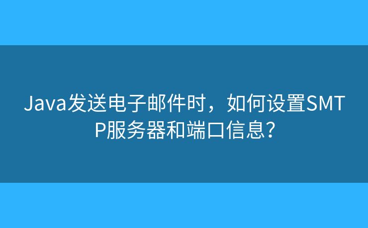 Java發(fā)送電子郵件時，如何設置SMTP服務器和端口信息？