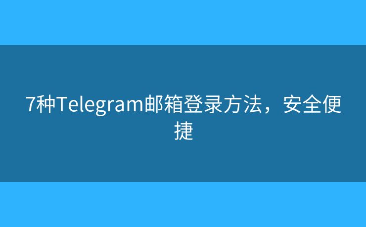 7種Telegram郵箱登錄方法，安全便捷