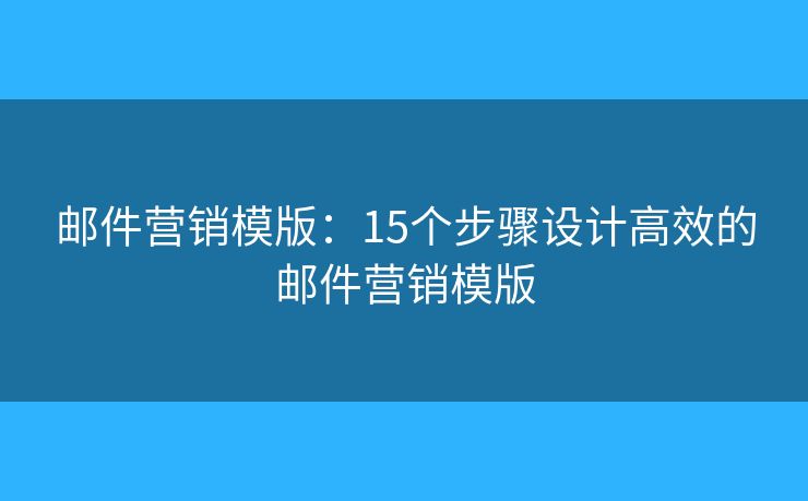 郵件營銷模版：15個(gè)步驟設(shè)計(jì)高效的郵件營銷模版