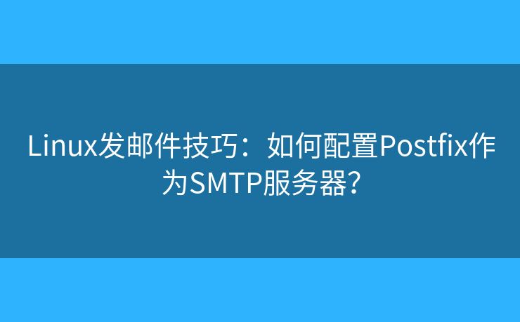 Linux發(fā)郵件技巧：如何配置Postfix作為SMTP服務(wù)器？