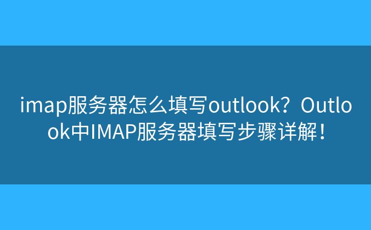 imap服務(wù)器怎么填寫outlook？Outlook中IMAP服務(wù)器填寫步驟詳解！