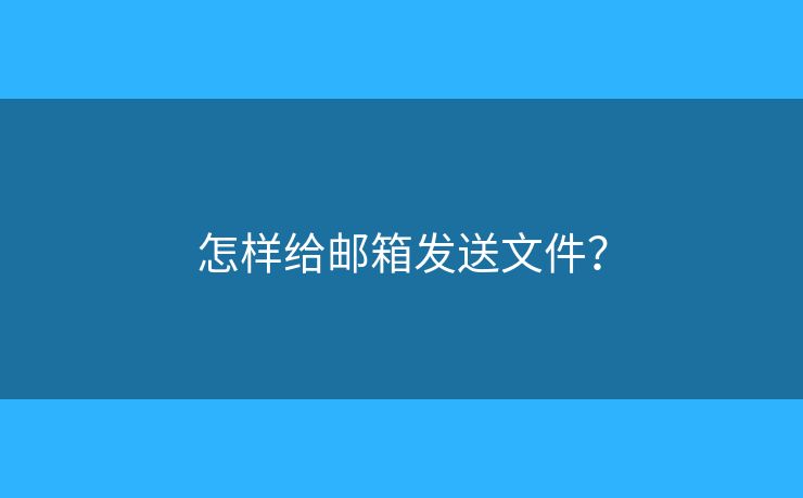 怎樣給郵箱發(fā)送文件？