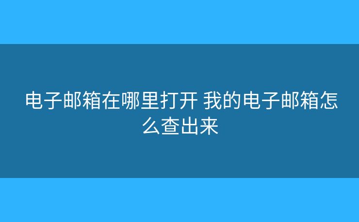 電子郵箱在哪里打開 我的電子郵箱怎么查出來