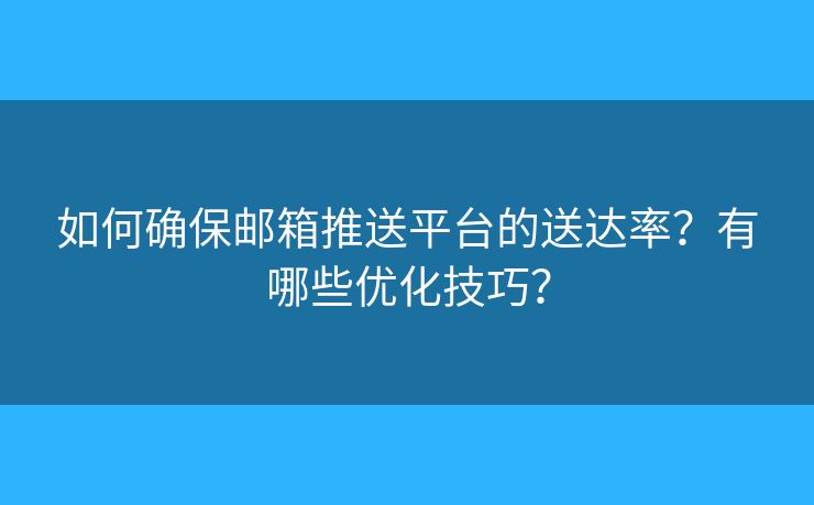 如何確保郵箱推送平臺(tái)的送達(dá)率？有哪些優(yōu)化技巧？